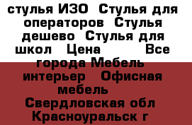 стулья ИЗО, Стулья для операторов, Стулья дешево, Стулья для школ › Цена ­ 450 - Все города Мебель, интерьер » Офисная мебель   . Свердловская обл.,Красноуральск г.